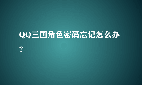 QQ三国角色密码忘记怎么办？