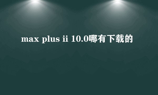 max plus ii 10.0哪有下载的