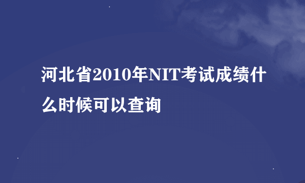 河北省2010年NIT考试成绩什么时候可以查询