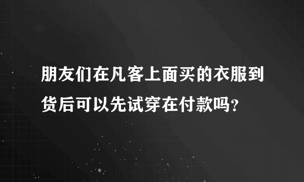 朋友们在凡客上面买的衣服到货后可以先试穿在付款吗？