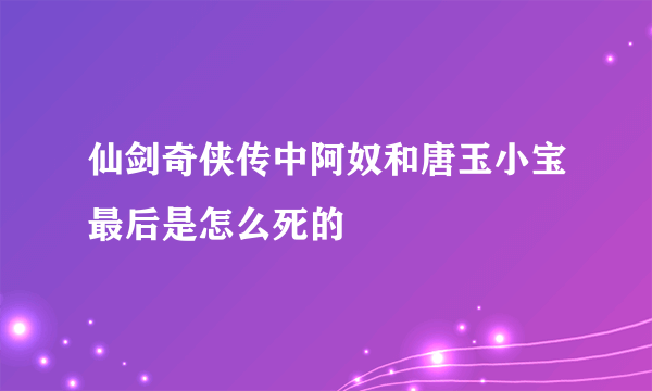 仙剑奇侠传中阿奴和唐玉小宝最后是怎么死的