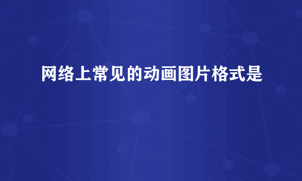 网络上常见的动画图片格式是