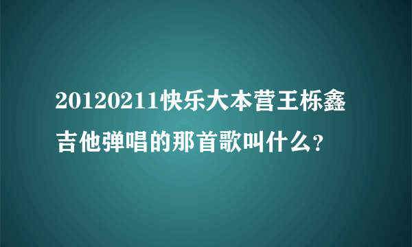 20120211快乐大本营王栎鑫吉他弹唱的那首歌叫什么？