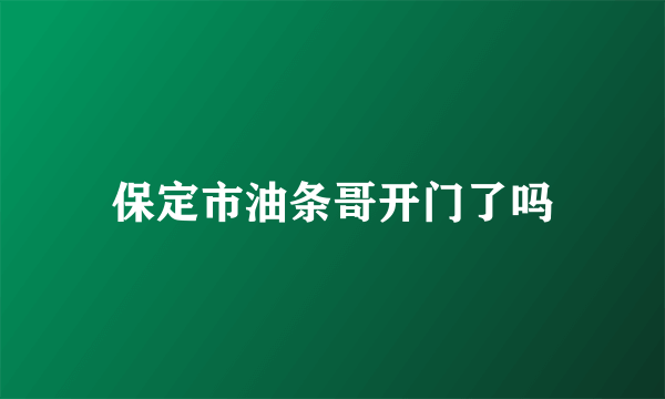 保定市油条哥开门了吗