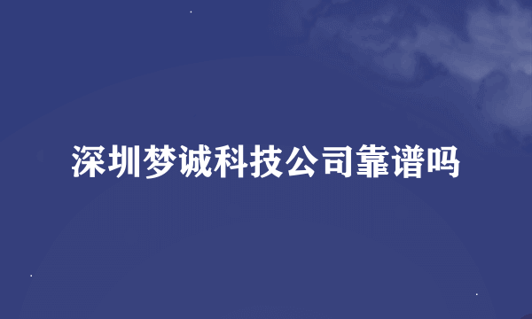 深圳梦诚科技公司靠谱吗