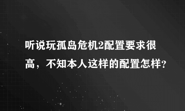 听说玩孤岛危机2配置要求很高，不知本人这样的配置怎样？