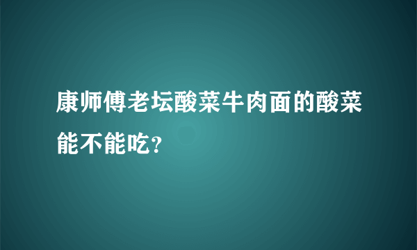 康师傅老坛酸菜牛肉面的酸菜能不能吃？