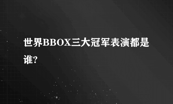 世界BBOX三大冠军表演都是谁?