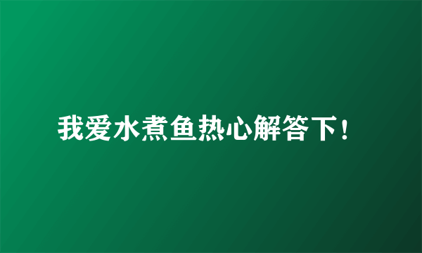 我爱水煮鱼热心解答下！