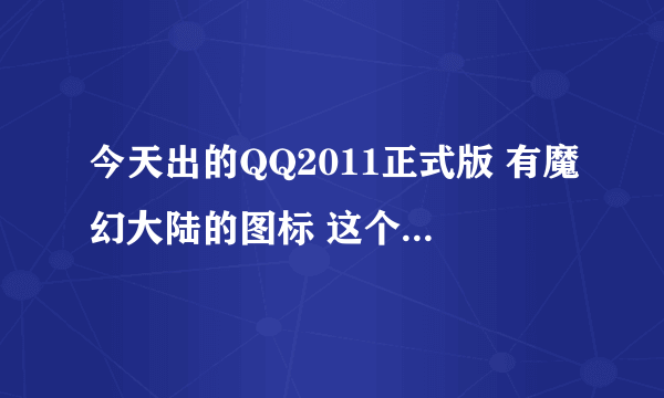 今天出的QQ2011正式版 有魔幻大陆的图标 这个怎么点亮啊？ 请高手解决下！