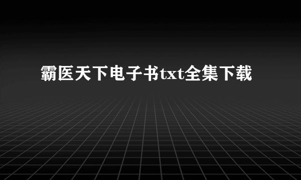 霸医天下电子书txt全集下载