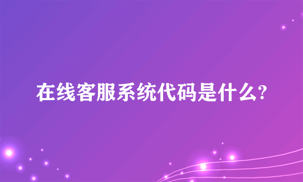 在线客服系统代码是什么?