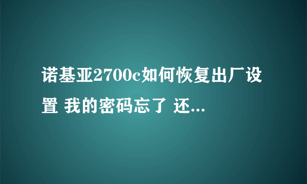 诺基亚2700c如何恢复出厂设置 我的密码忘了 还不能刷机 拨*#7780#的时候还说结果未知 该怎么办 求大侠赐教