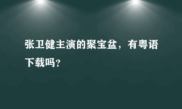 张卫健主演的聚宝盆，有粤语下载吗？