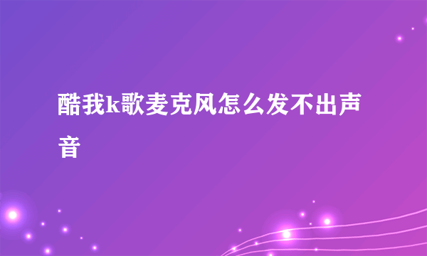 酷我k歌麦克风怎么发不出声音