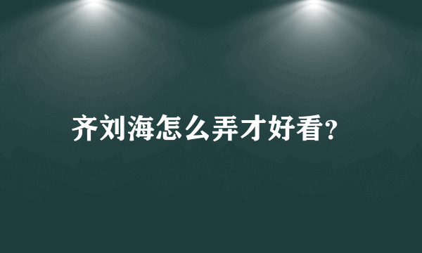 齐刘海怎么弄才好看？