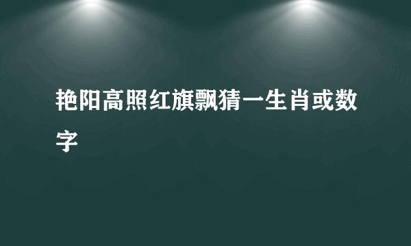 艳阳高照红旗飘猜一生肖或数字