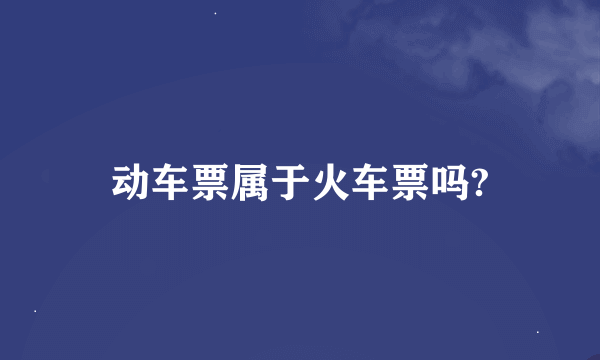 动车票属于火车票吗?