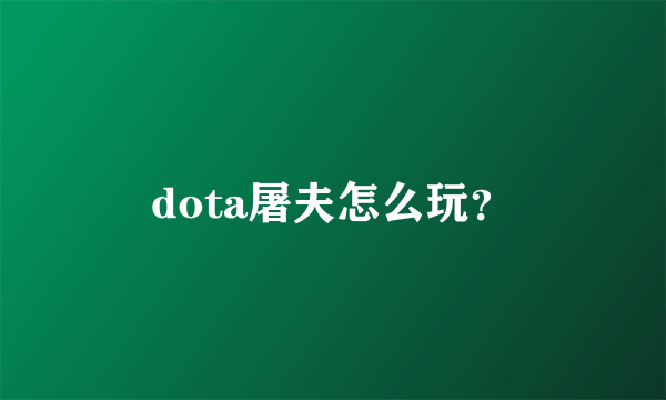 dota屠夫怎么玩？