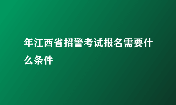 年江西省招警考试报名需要什么条件