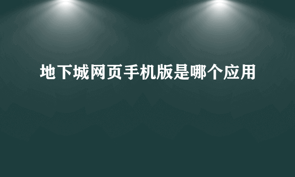 地下城网页手机版是哪个应用