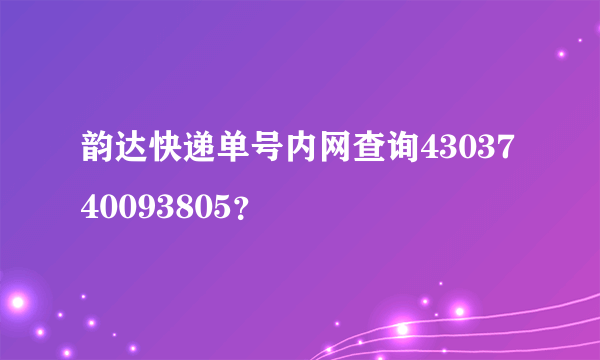 韵达快递单号内网查询4303740093805？