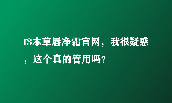 f3本草唇净霜官网，我很疑惑，这个真的管用吗？