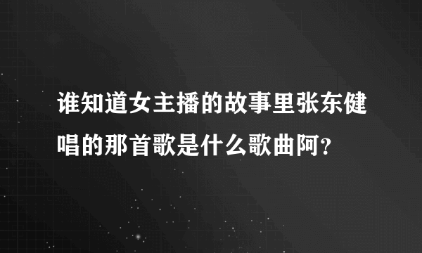 谁知道女主播的故事里张东健唱的那首歌是什么歌曲阿？