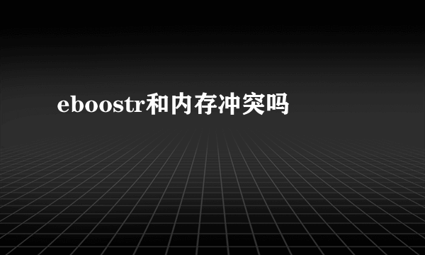 eboostr和内存冲突吗