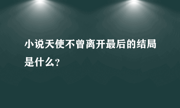 小说天使不曾离开最后的结局是什么？