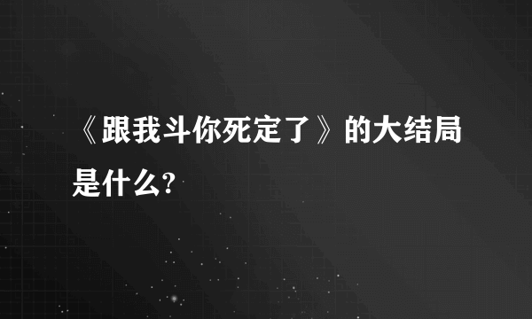 《跟我斗你死定了》的大结局是什么?