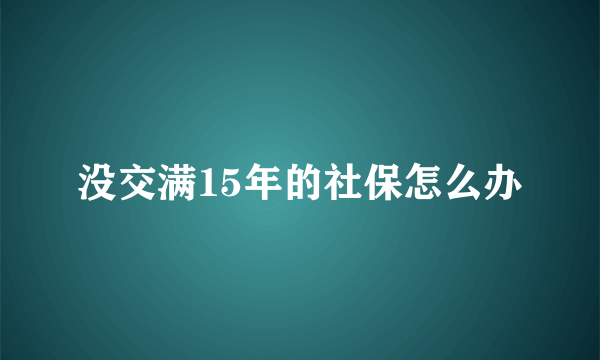 没交满15年的社保怎么办