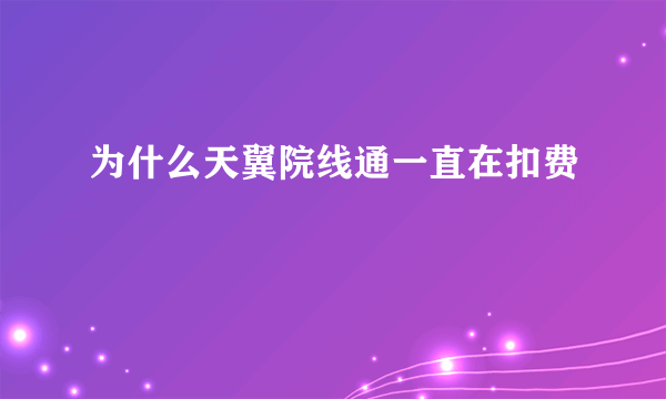 为什么天翼院线通一直在扣费