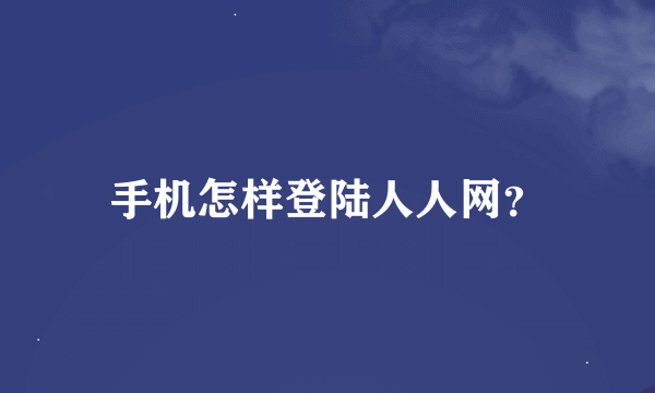 手机怎样登陆人人网？