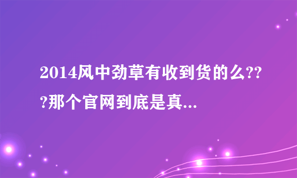 2014风中劲草有收到货的么???那个官网到底是真是假……