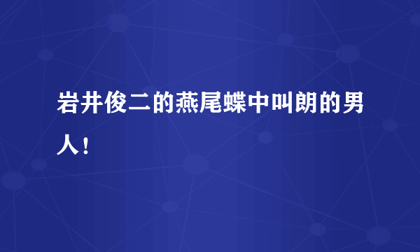 岩井俊二的燕尾蝶中叫朗的男人！