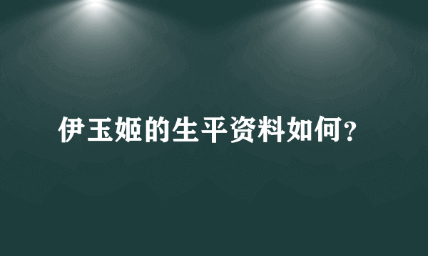 伊玉姬的生平资料如何？