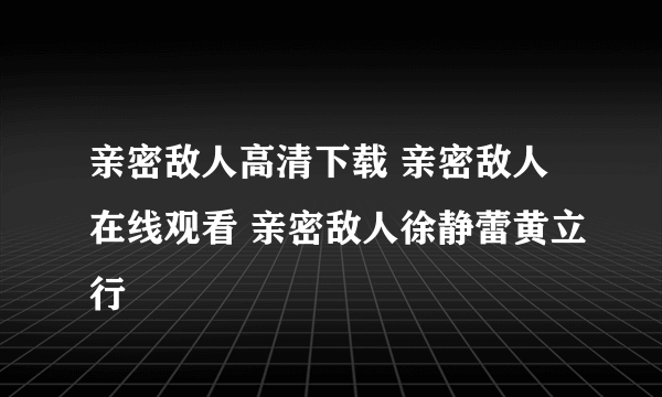 亲密敌人高清下载 亲密敌人在线观看 亲密敌人徐静蕾黄立行