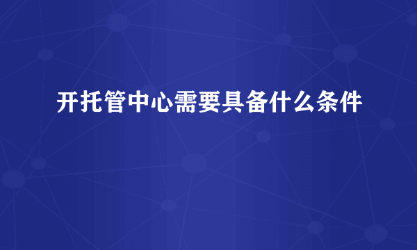 开托管中心需要具备什么条件