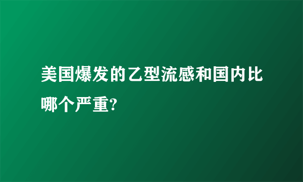 美国爆发的乙型流感和国内比哪个严重?