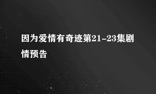 因为爱情有奇迹第21-23集剧情预告