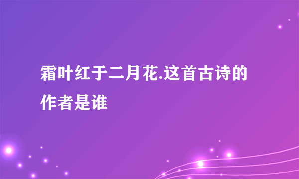 霜叶红于二月花.这首古诗的作者是谁