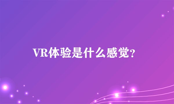 VR体验是什么感觉？