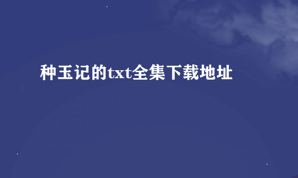 种玉记的txt全集下载地址