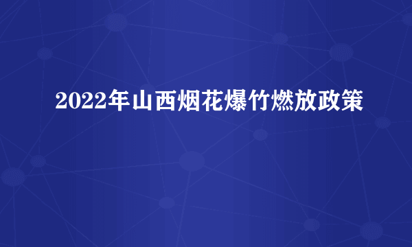 2022年山西烟花爆竹燃放政策