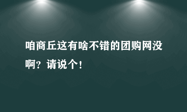 咱商丘这有啥不错的团购网没啊？请说个！