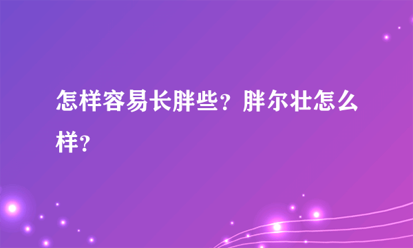 怎样容易长胖些？胖尔壮怎么样？