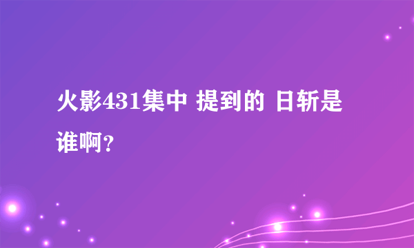 火影431集中 提到的 日斩是谁啊？