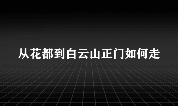 从花都到白云山正门如何走