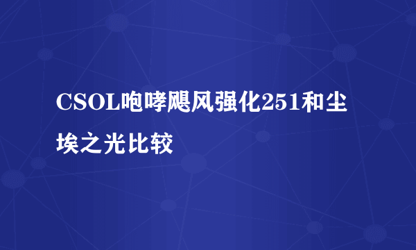 CSOL咆哮飓风强化251和尘埃之光比较